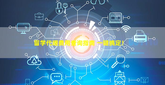 留学代理费用查询指南 一键搞定！